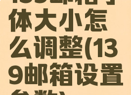 139邮箱字体大小怎么调整(139邮箱设置参数)