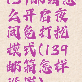 139邮箱怎么开启夜间免打扰模式(139邮箱怎样设置)