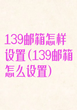139邮箱怎样设置(139邮箱怎么设置)