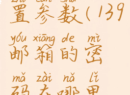 139邮箱设置参数(139邮箱的密码在哪里设置)