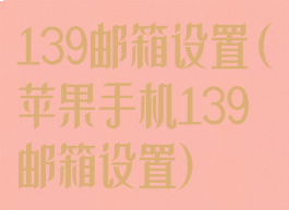 139邮箱设置(苹果手机139邮箱设置)