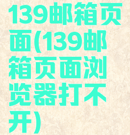 139邮箱页面(139邮箱页面浏览器打不开)