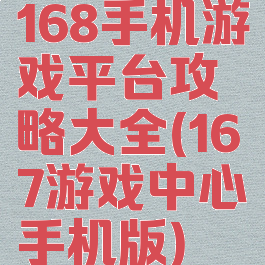 168手机游戏平台攻略大全(167游戏中心手机版)