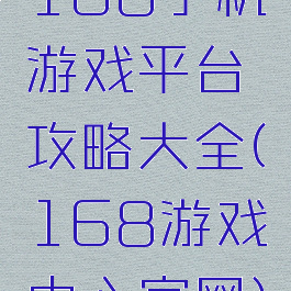 168手机游戏平台攻略大全(168游戏中心官网)