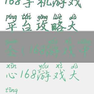 168手机游戏平台攻略大全(168游戏中心168游戏大厅)