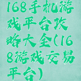 168手机游戏平台攻略大全(168游戏交易平台)
