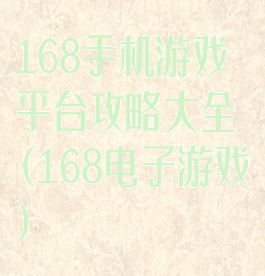 168手机游戏平台攻略大全(168电子游戏)