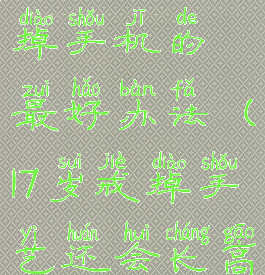 17岁孩子戒掉手机的最好办法(17岁戒掉手艺还会长高吗)