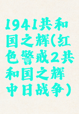 1941共和国之辉(红色警戒2共和国之辉中日战争)