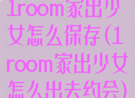 1room家出少女怎么保存(1room家出少女怎么出去约会)