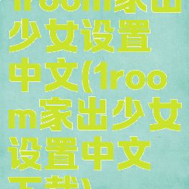 1room家出少女设置中文(1room家出少女设置中文下载)