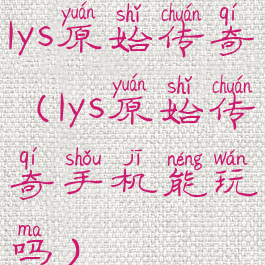 1ys原始传奇(1ys原始传奇手机能玩吗)