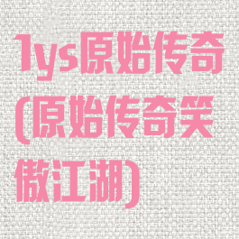 1ys原始传奇(原始传奇笑傲江湖)