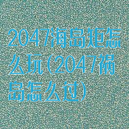 2047海岛矩怎么玩(2047祸岛怎么过)