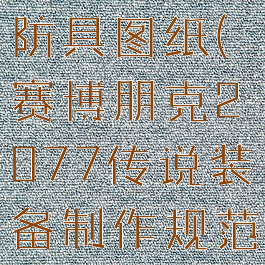 2077传说防具图纸(赛博朋克2077传说装备制作规范)