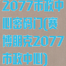 2077市政中心密码门(赛博朋克2077市政中心)