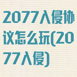 2077入侵协议怎么玩(2077入侵)