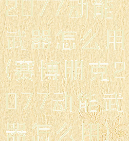 2077动能武器怎么用(赛博朋克2077动能武器怎么用)