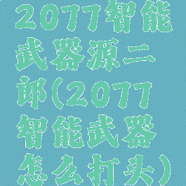 2077智能武器源二郎(2077智能武器怎么打头)