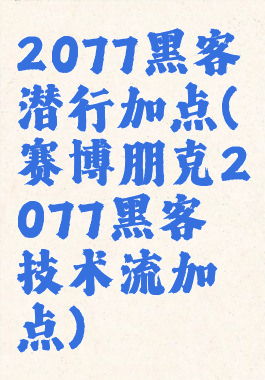 2077黑客潜行加点(赛博朋克2077黑客技术流加点)