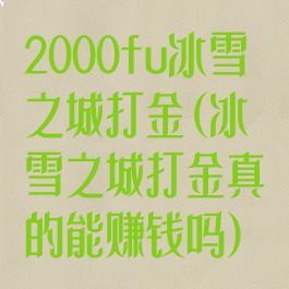 2000fu冰雪之城打金(冰雪之城打金真的能赚钱吗)