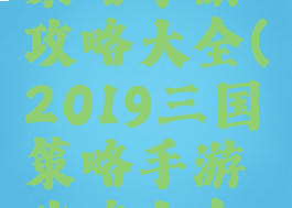 2019三国策略手游攻略大全(2019三国策略手游攻略大全最新)