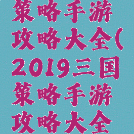 2019三国策略手游攻略大全(2019三国策略手游攻略大全视频)