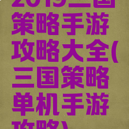 2019三国策略手游攻略大全(三国策略单机手游攻略)