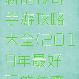 2019最新的传奇手游攻略大全(2019年最好玩的传奇手游)