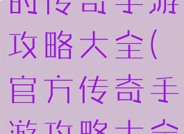 2019最新的传奇手游攻略大全(官方传奇手游攻略大全)