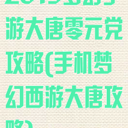 2019梦幻手游大唐零元党攻略(手机梦幻西游大唐攻略)