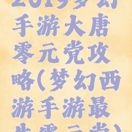 2019梦幻手游大唐零元党攻略(梦幻西游手游最牛零元党)