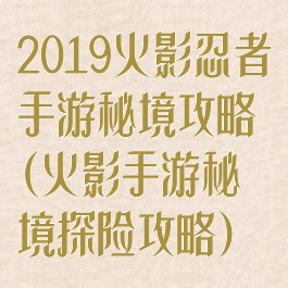 2019火影忍者手游秘境攻略(火影手游秘境探险攻略)