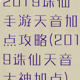 2019诛仙手游天音加点攻略(2019诛仙天音大神加点)
