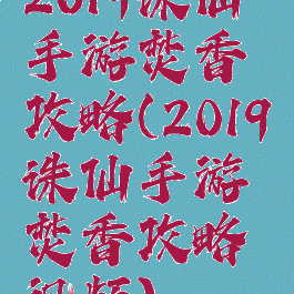 2019诛仙手游焚香攻略(2019诛仙手游焚香攻略视频)
