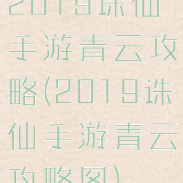 2019诛仙手游青云攻略(2019诛仙手游青云攻略图)