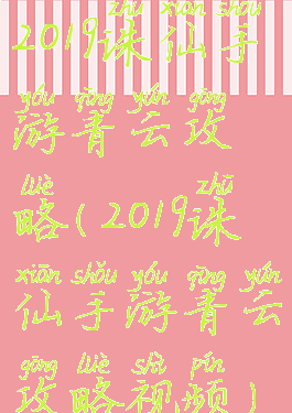 2019诛仙手游青云攻略(2019诛仙手游青云攻略视频)