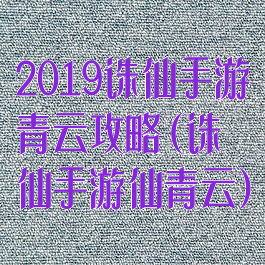 2019诛仙手游青云攻略(诛仙手游仙青云)