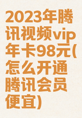 2023年腾讯视频vip年卡98元(怎么开通腾讯会员便宜)
