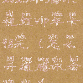 2023年腾讯视频vip年卡98元(怎么开通腾讯会员便宜)