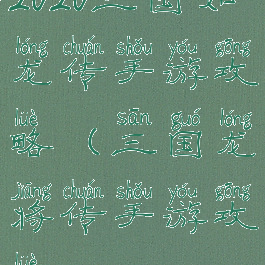 2020三国如龙传手游攻略(三国龙将传手游攻略)