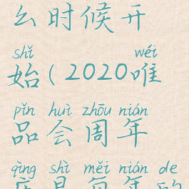 2020年唯品会周年庆什么时候开始(2020唯品会周年庆是每年的几月几号?)