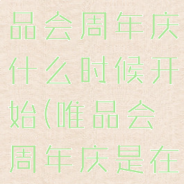 2020年唯品会周年庆什么时候开始(唯品会周年庆是在什么时候)