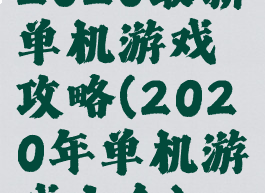2020最新单机游戏攻略(2020年单机游戏大全)