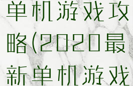 2020最新单机游戏攻略(2020最新单机游戏大全)