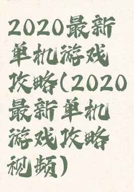 2020最新单机游戏攻略(2020最新单机游戏攻略视频)