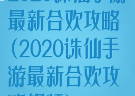 2020诛仙手游最新合欢攻略(2020诛仙手游最新合欢攻略视频)