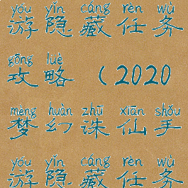 2020诛仙手游隐藏任务攻略(2020梦幻诛仙手游隐藏任务攻略)