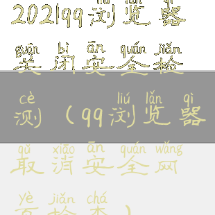 2021qq浏览器关闭安全检测(qq浏览器取消安全网页检查)
