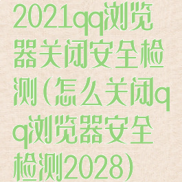2021qq浏览器关闭安全检测(怎么关闭qq浏览器安全检测2028)